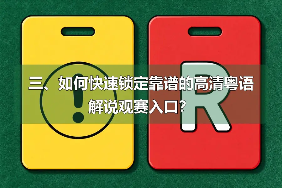 三、如何快速锁定靠谱的高清粤语解说观赛入口?