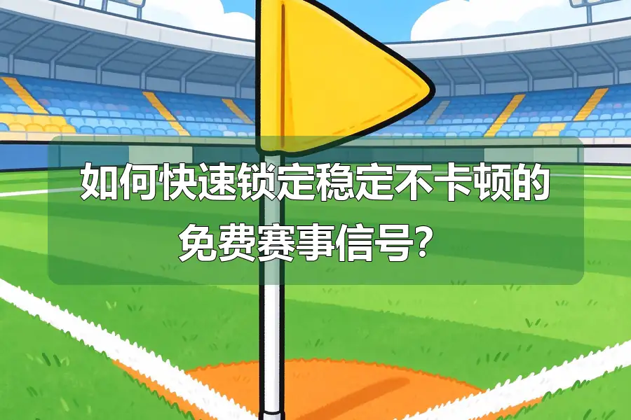 如何快速锁定稳定不卡顿的免费赛事信号?